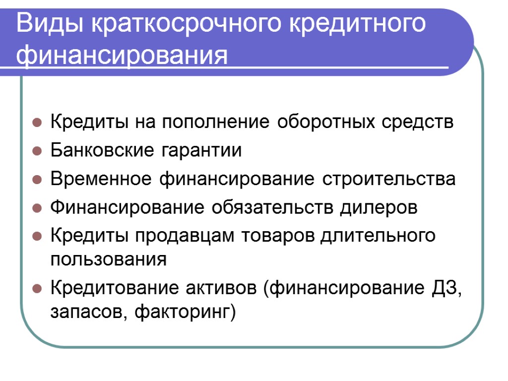 Виды краткосрочного кредитного финансирования Кредиты на пополнение оборотных средств Банковские гарантии Временное финансирование строительства